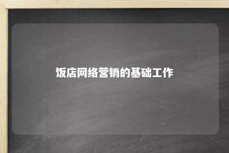 饭店网络营销的基础工作