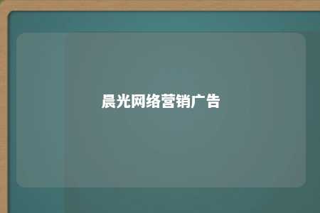 晨光网络营销广告