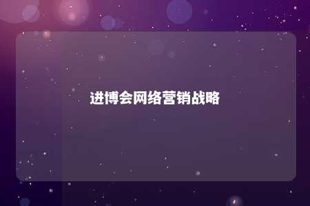 进博会网络营销战略