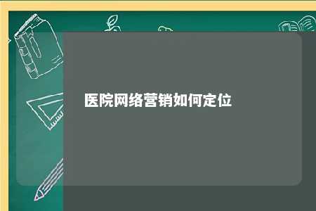 医院网络营销如何定位