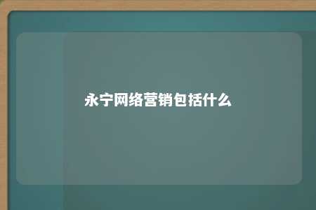 永宁网络营销包括什么