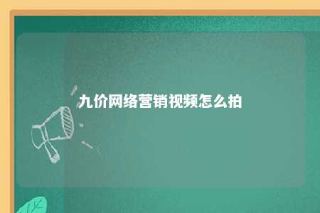 九价网络营销视频怎么拍