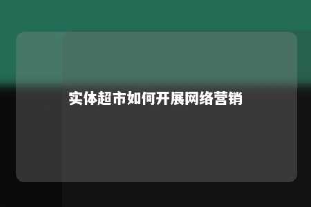 实体超市如何开展网络营销