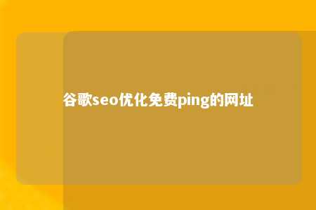 谷歌seo优化免费ping的网址