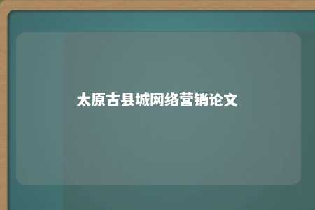 太原古县城网络营销论文