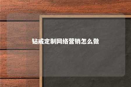 钻戒定制网络营销怎么做