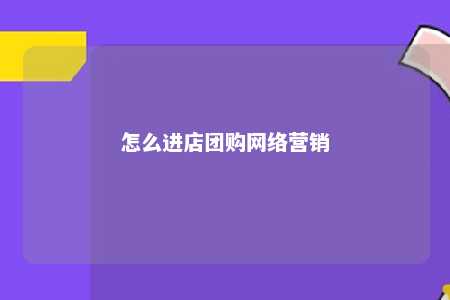 怎么进店团购网络营销