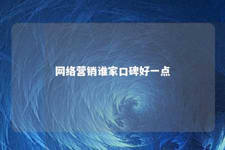 网络营销谁家口碑好一点