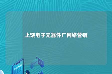 上饶电子元器件厂网络营销