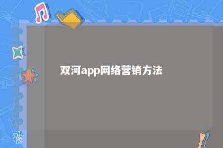 双河app网络营销方法