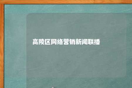 高陵区网络营销新闻联播