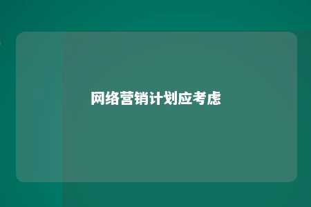 网络营销计划应考虑