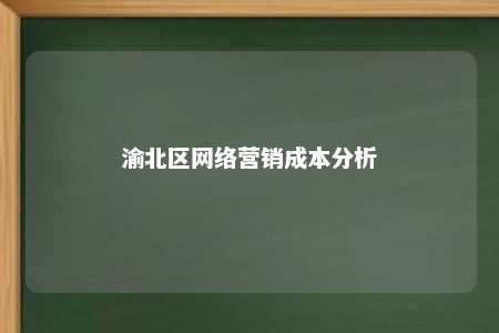 渝北区网络营销成本分析