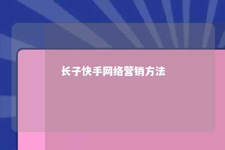 长子快手网络营销方法