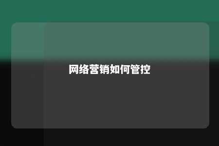 网络营销如何管控