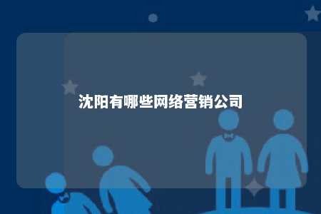 沈阳有哪些网络营销公司