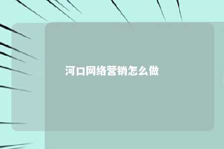 河口网络营销怎么做