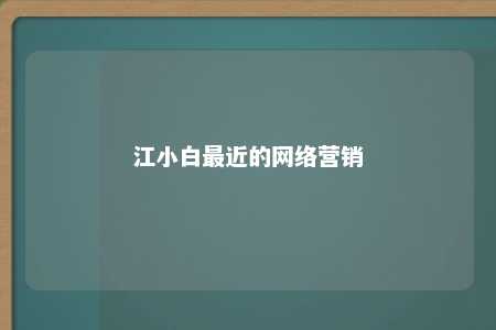 江小白最近的网络营销