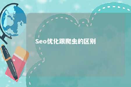 Seo优化跟爬虫的区别