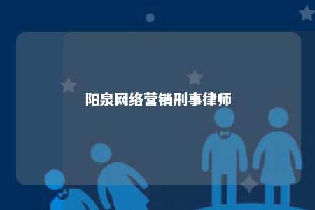 阳泉网络营销刑事律师