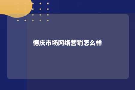 德庆市场网络营销怎么样