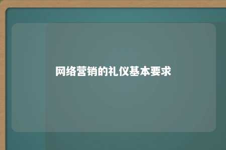 网络营销的礼仪基本要求