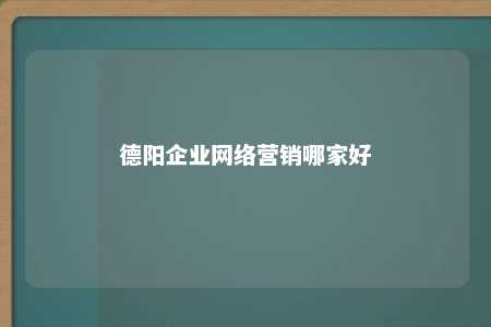 德阳企业网络营销哪家好