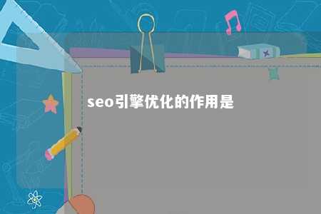 seo引擎优化的作用是