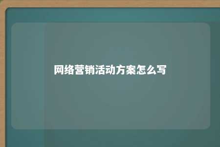 网络营销活动方案怎么写