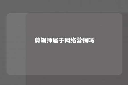 剪辑师属于网络营销吗