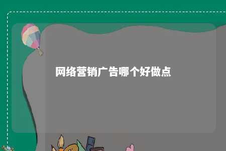 网络营销广告哪个好做点