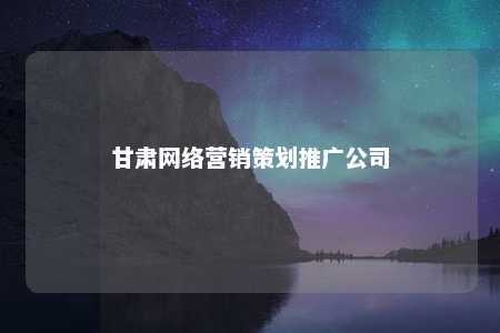 甘肃网络营销策划推广公司