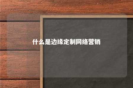 什么是边缘定制网络营销