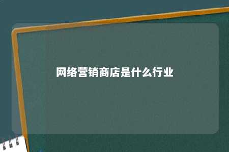 网络营销商店是什么行业