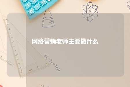 网络营销老师主要做什么