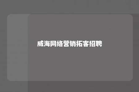 威海网络营销拓客招聘