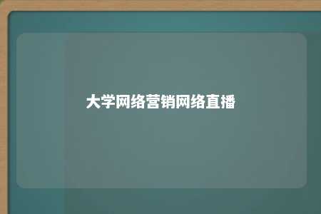 大学网络营销网络直播