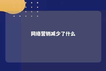 网络营销减少了什么