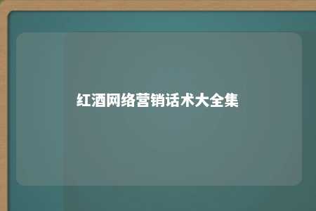 红酒网络营销话术大全集