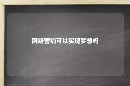 网络营销可以实现梦想吗