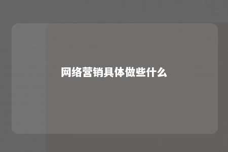 网络营销具体做些什么