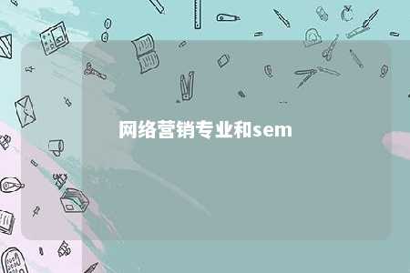 网络营销专业和sem