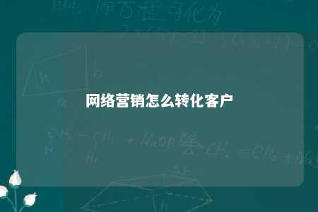 网络营销怎么转化客户