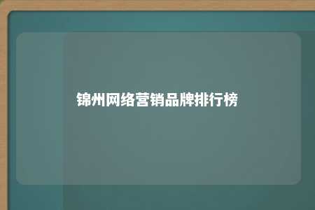 锦州网络营销品牌排行榜