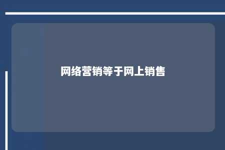 网络营销等于网上销售