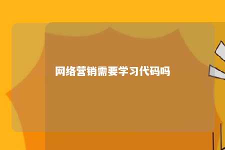 网络营销需要学习代码吗