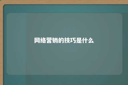 网络营销的技巧是什么