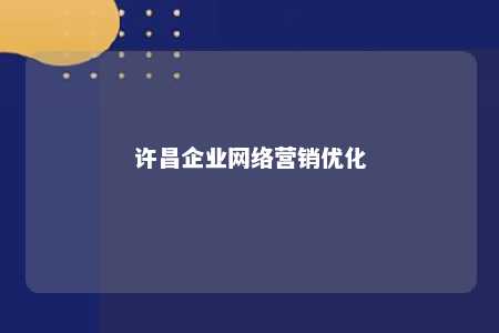 许昌企业网络营销优化