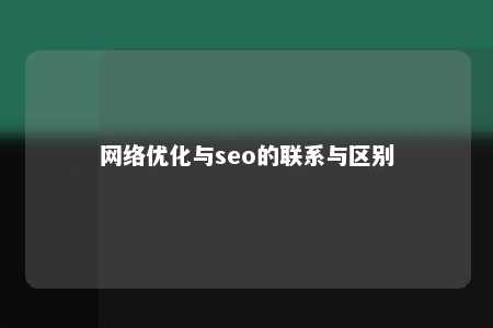 网络优化与seo的联系与区别