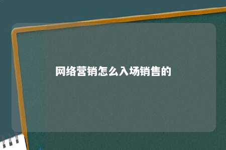 网络营销怎么入场销售的